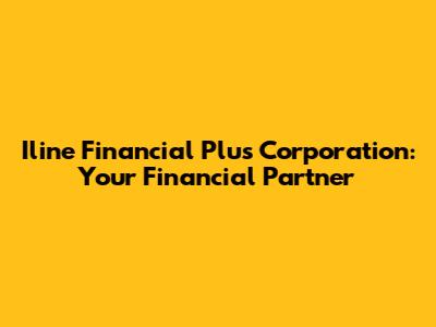 Iline Financial Plus Corporation: Your Financial Partner