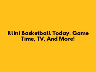 Illini Basketball Today: Game Time, TV, And More!