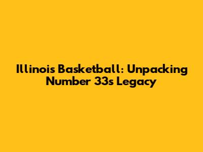 Illinois Basketball: Unpacking Number 33's Legacy