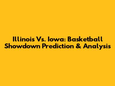 Illinois Vs. Iowa: Basketball Showdown Prediction & Analysis