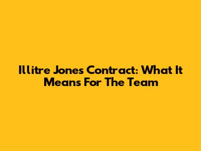 Illitre Jones Contract: What It Means For The Team