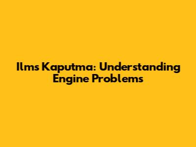 Ilms Kaputma: Understanding Engine Problems