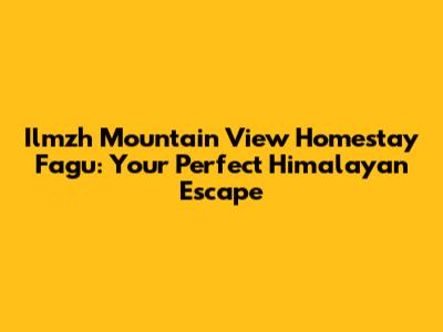 Ilmzh Mountain View Homestay Fagu: Your Perfect Himalayan Escape