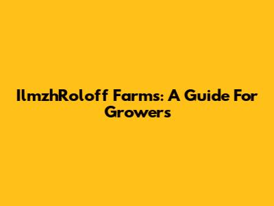 IlmzhRoloff Farms: A Guide For Growers