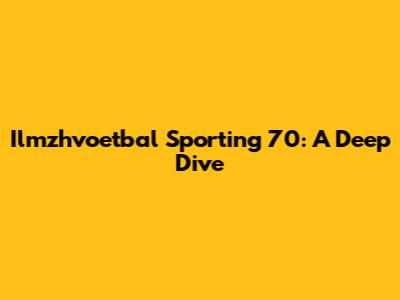 Ilmzhvoetbal Sporting 70: A Deep Dive