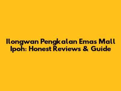 Ilongwan Pengkalan Emas Mall Ipoh: Honest Reviews & Guide