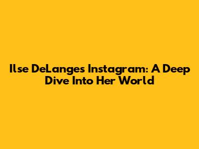 Ilse DeLange's Instagram: A Deep Dive Into Her World