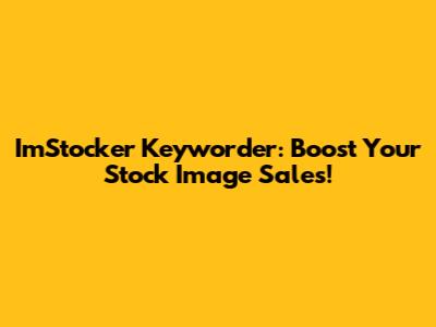 ImStocker Keyworder: Boost Your Stock Image Sales!