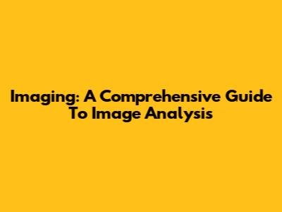 Imaging: A Comprehensive Guide To Image Analysis