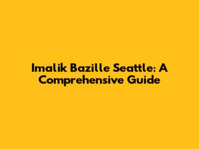 Imalik Bazille Seattle: A Comprehensive Guide
