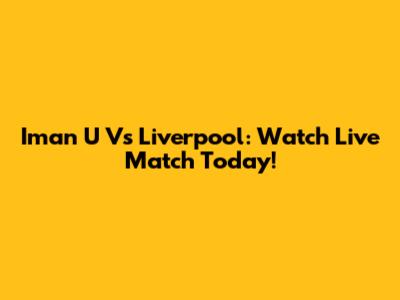 Iman U Vs Liverpool: Watch Live Match Today!