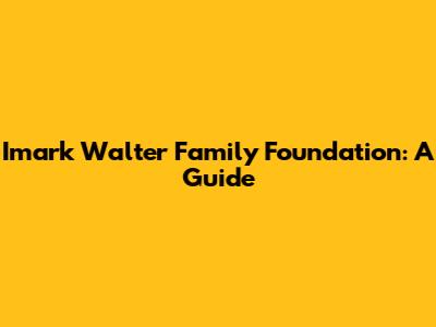 Imark Walter Family Foundation: A Guide