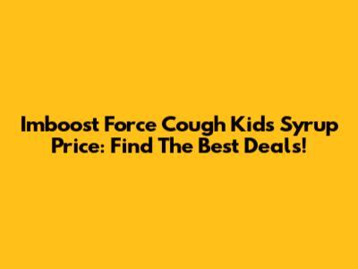 Imboost Force Cough Kids Syrup Price: Find The Best Deals!
