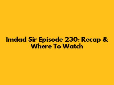 Imdad Sir Episode 230: Recap & Where To Watch