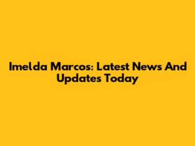 Imelda Marcos: Latest News And Updates Today