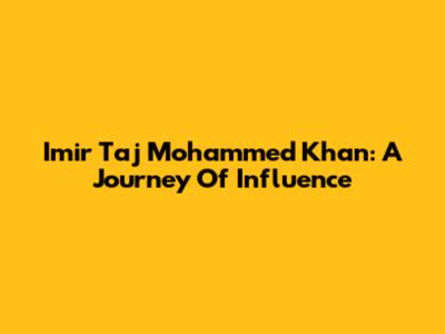 Imir Taj Mohammed Khan: A Journey Of Influence