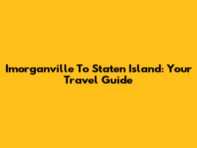 Imorganville To Staten Island: Your Travel Guide
