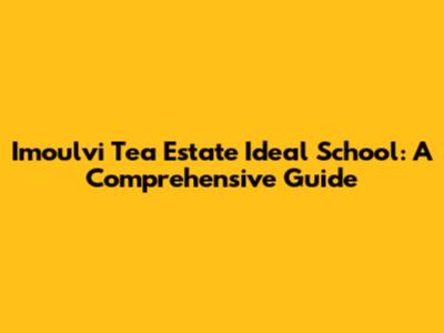 Imoulvi Tea Estate Ideal School: A Comprehensive Guide