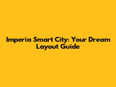 Imperia Smart City: Your Dream Layout Guide