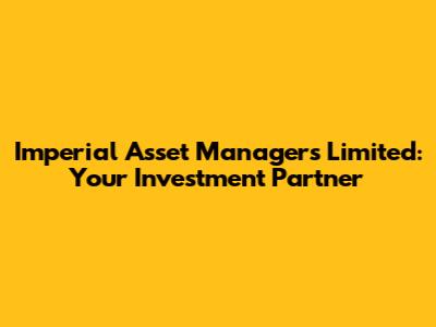 Imperial Asset Managers Limited: Your Investment Partner