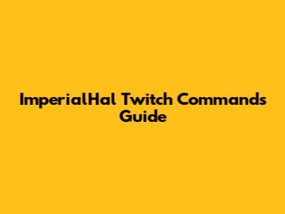ImperialHal Twitch Commands Guide
