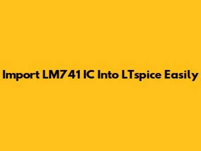Import LM741 IC Into LTspice Easily