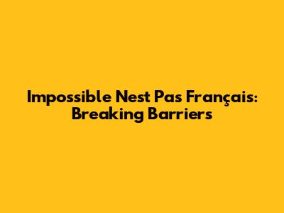 Impossible N'est Pas Français: Breaking Barriers
