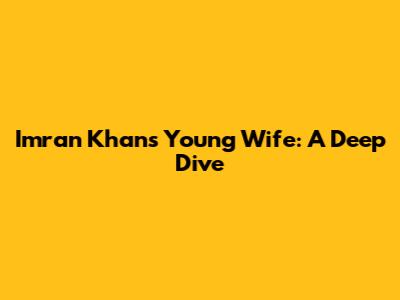 Imran Khan's Young Wife: A Deep Dive
