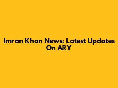 Imran Khan News: Latest Updates On ARY
