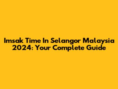 Imsak Time In Selangor Malaysia 2024: Your Complete Guide