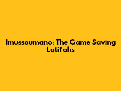 Imussoumano: The Game Saving Latifah's