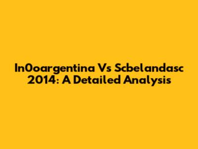In0oargentina Vs Scbelandasc 2014: A Detailed Analysis