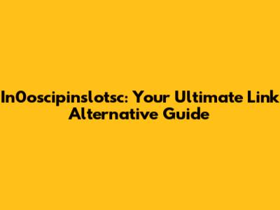 In0oscipinslotsc: Your Ultimate Link Alternative Guide