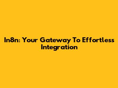In8n: Your Gateway To Effortless Integration
