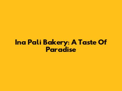Ina Pali Bakery: A Taste Of Paradise