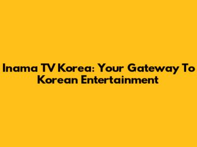 Inama TV Korea: Your Gateway To Korean Entertainment