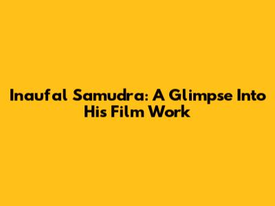 Inaufal Samudra: A Glimpse Into His Film Work