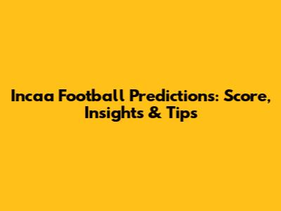 Incaa Football Predictions: Score, Insights & Tips