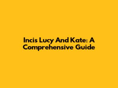 Incis Lucy And Kate: A Comprehensive Guide