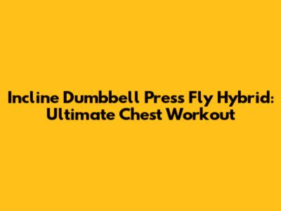 Incline Dumbbell Press Fly Hybrid: Ultimate Chest Workout