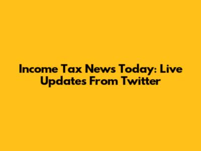 Income Tax News Today: Live Updates From Twitter