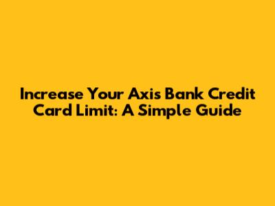 Increase Your Axis Bank Credit Card Limit: A Simple Guide
