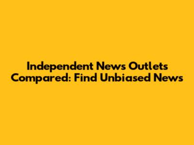 Independent News Outlets Compared: Find Unbiased News