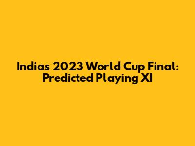 India's 2023 World Cup Final: Predicted Playing XI