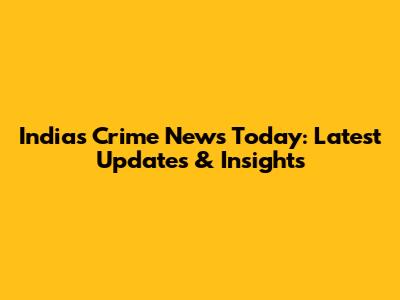 India's Crime News Today: Latest Updates & Insights