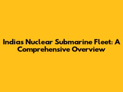 India's Nuclear Submarine Fleet: A Comprehensive Overview