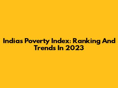 India's Poverty Index: Ranking And Trends In 2023