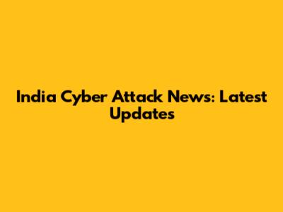 India Cyber Attack News: Latest Updates