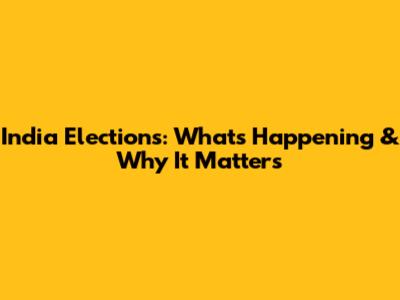 India Elections: What's Happening & Why It Matters