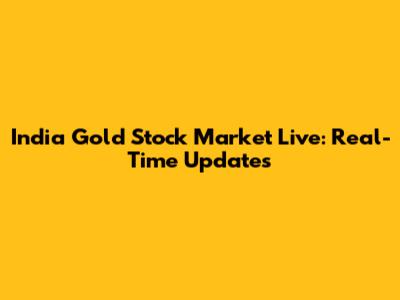 India Gold Stock Market Live: Real-Time Updates